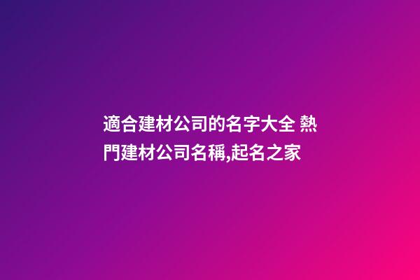 適合建材公司的名字大全 熱門建材公司名稱,起名之家-第1張-公司起名-玄機派